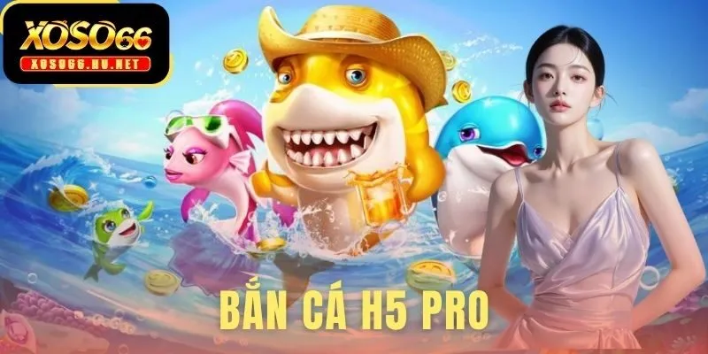 Bắn Cá H5 Pro